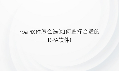 rpa软件怎么选(如何选择合适的RPA软件)